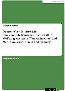 Deutsche Verhältnisse. Die bundesrepublikanische Gesellschaft in Wolfgang Koeppens "Tauben im Gras" und Martin Walsers "Ehen in Philippsburg"