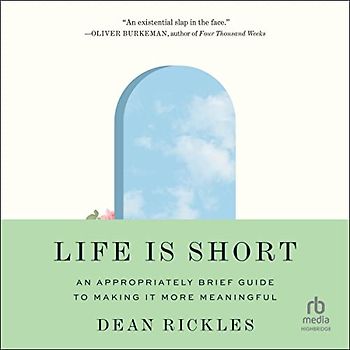 Life Is Short: An Appropriately Brief Guide to Making It More Meaningful
