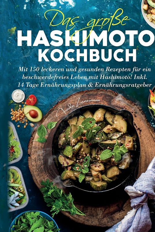 Das große Hashimoto Kochbuch - Mit 150 leckeren und gesunden Rezepten für ein beschwerdefreies Leben mit Hashimoto!