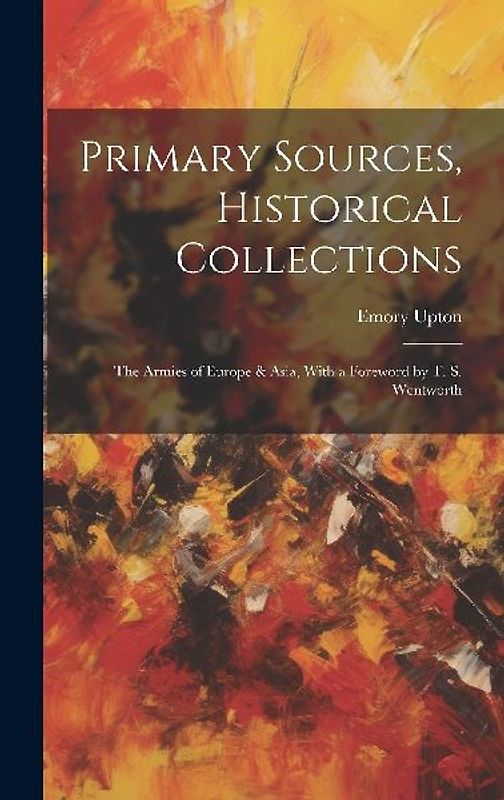 Primary Sources, Historical Collections: The Armies of Europe & Asia, With a Foreword by T. S. Wentworth