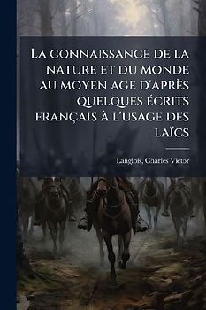 La connaissance de la nature et du monde au moyen age d'après quelques Ã(c)crits français Ã l'usage des laïcs