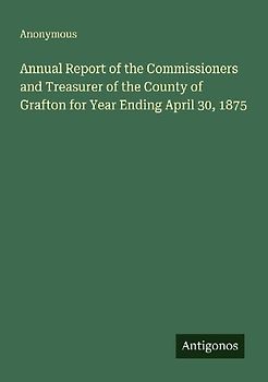 Annual Report of the Commissioners and Treasurer of the County of Grafton for Year Ending April 30, 1875