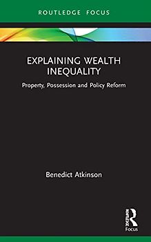 Explaining Wealth Inequality: Property, Possession and Policy Reform (Routledge Frontiers of Political Economy)