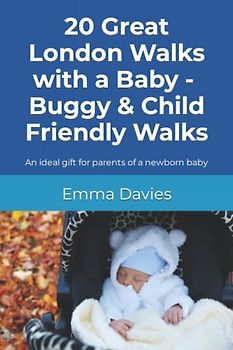 20 Great London Walks with a Baby - Buggy & Child Friendly Walks: An ideal gift for parents of a newborn baby
