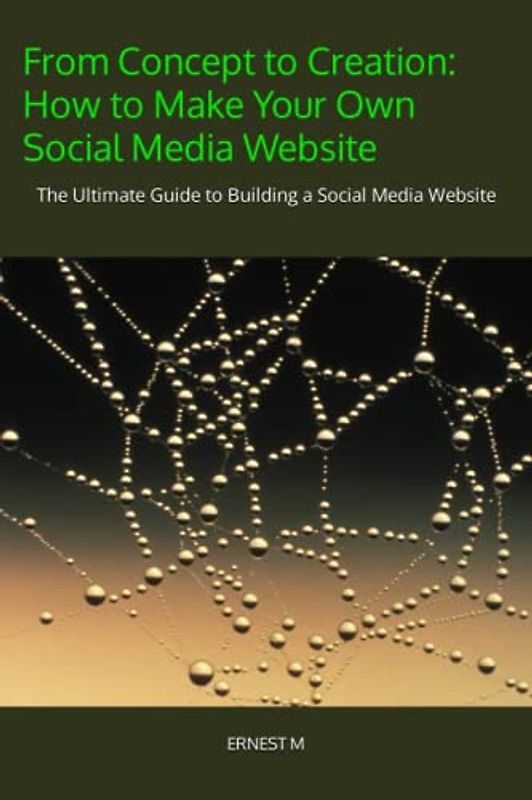 From Concept to Creation: How to Make Your Own Social Media Website: The Ultimate Guide to Building a Social Media Website