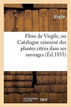 Flore de Virgile, Ou Catalogue Raisonné Des Plantes Citées Dans Ses Ouvrages