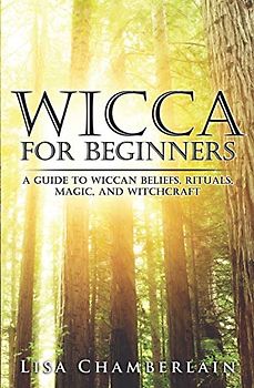 Wicca for Beginners: A Guide to Wiccan Beliefs, Rituals, Magic, and Witchcraft (Wicca for Beginners Series)