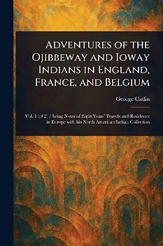 Adventures of the Ojibbeway and Ioway Indians in England, France, and Belgium