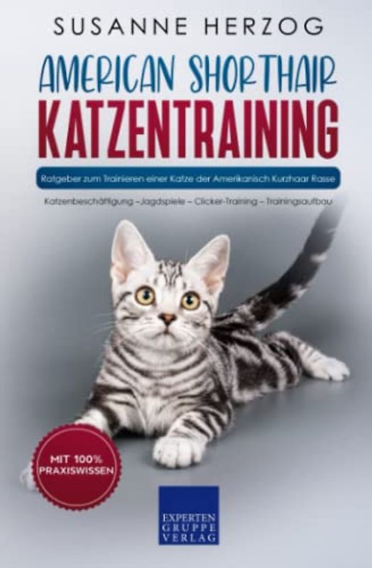 American Shorthair Katzentraining - Ratgeber zum Trainieren einer Katze der Amerikanisch Kurzhaar Rasse: Katzenbeschäftigung – Jagdspiele – Clicker-Training – Trainingsaufbau
