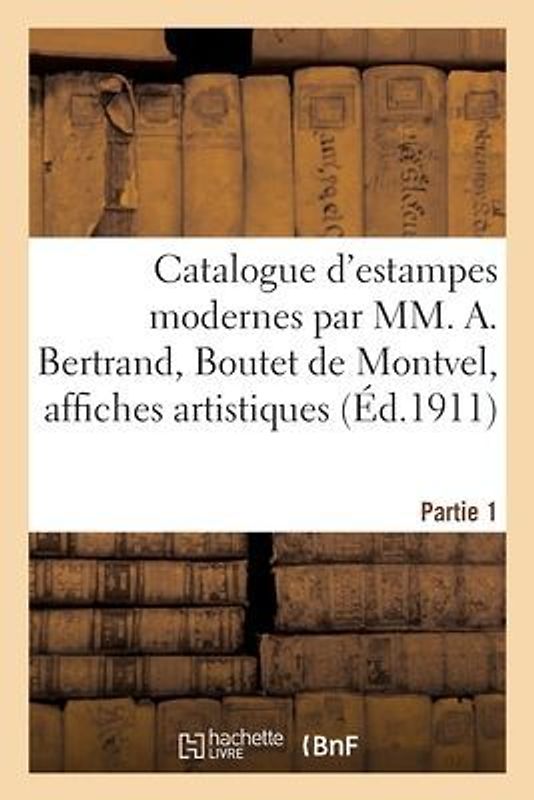 Catalogue d'Estampes Modernes Imprimées En Noir Et En Couleurs Par MM. A. Bertrand: Boutet de Montvel, Affiches Artistiques Françaises Et Étrangères P