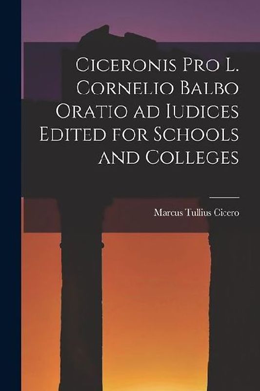Ciceronis Pro L. Cornelio Balbo Oratio ad Iudices Edited for Schools and Colleges