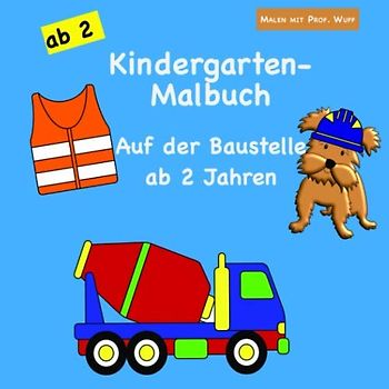 Malen mit Prof. Wuff: Kindergarten-Malbuch - Auf der Baustelle - ab 2 Jahren: Das große Kinderbuch für Jungen & Mädchen | über 50 einfache Motive mit extra dicken Linien | Bagger, Baustellenfahrzeuge