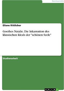 Goethes Natalie. Die Inkarnation des klassischen Ideals der "schönen Seele"