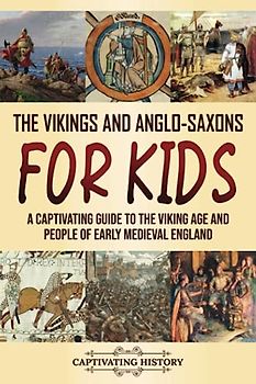 The Vikings and Anglo-Saxons for Kids: A Captivating Guide to the Viking Age and People of Early Medieval England (Making the Past Come Alive)
