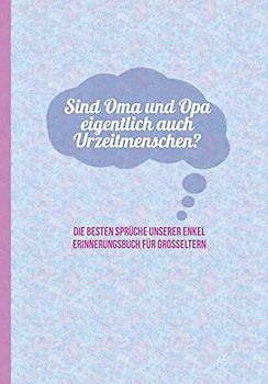 Sind Oma und Opa eigentlich auch Urzeitmenschen? Die besten Sprüche unserer Enkel - Erinnerungsbuch für Grosseltern: zum Festhalten, Erinnern und ... Stilblüten und Zitate von Enkelkindern