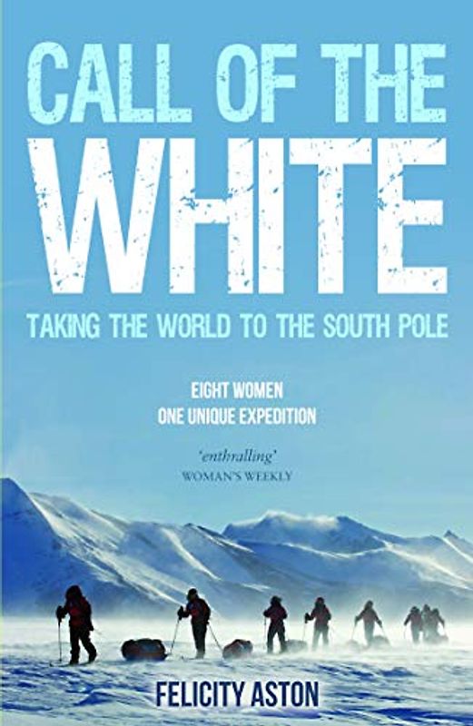 Call of the White: Taking the World to the South Pole: Taking the world to the south pole. Eight women, one unique expedition