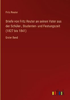 Briefe von Fritz Reuter an seinen Vater aus der Schüler-, Studenten- und Festungszeit (1827 bis 1841)
