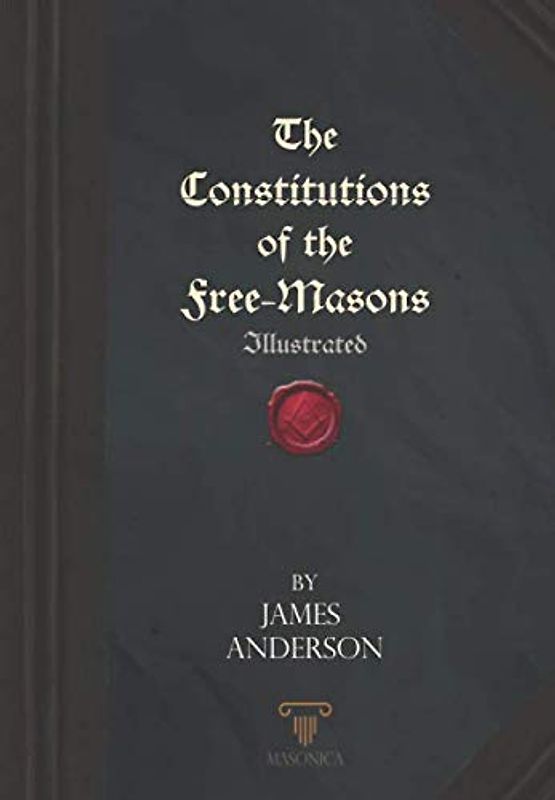 The Constitutions of the Free-Masons: Illustrated