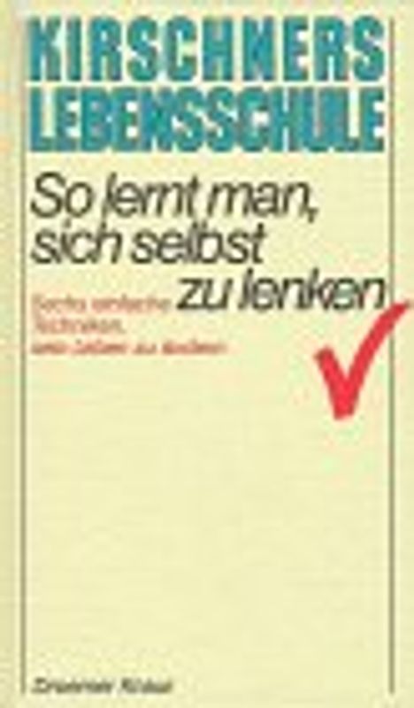 Kirschners Lebensschule / So lernt man, sich selbst zu lenken. Sechs einfache Techniken, sein Leben zu ändern