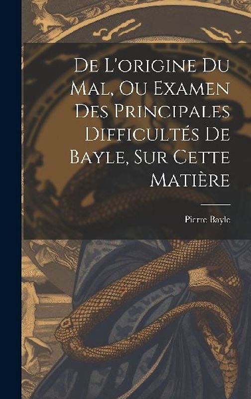De L'origine Du Mal, Ou Examen Des Principales Difficultés De Bayle, Sur Cette Matière