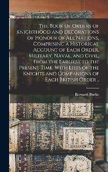 The Book of Orders of Knighthood and Decorations of Honour of all Nations, Comprising a Historical Account of Each Order, Military, Naval, and Civil,