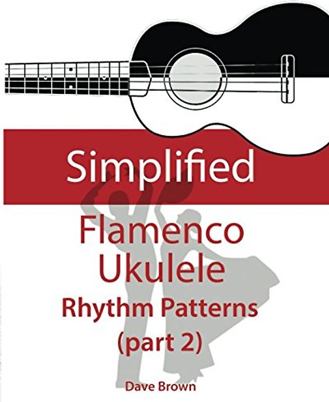 Simplified Flamenco Ukulele Rhythms (part 2): Easy to learn flamenco rhythms and techniques for ukulele