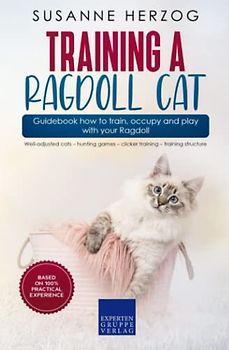 Training a Ragdoll Cat – Guidebook how to train, occupy and play with your Ragdoll: Well-adjusted cats – hunting games – clicker training – training structure