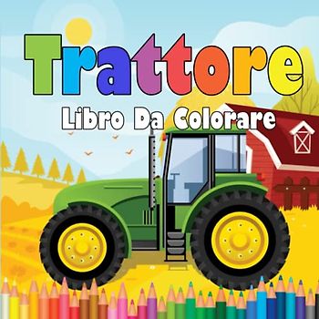Libro Da Colorare Del Trattore: Pagine Da Colorare Facili per Bambini Dai 2 Ai 4 Anni. Trattore Nella Fattoria per Ragazzi E Ragazze Da Colorare. (Disegni Unici).