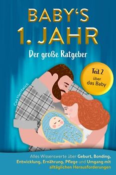 Babys 1. Jahr der große Ratgeber: Alles Wissenswerte über Geburt, Bonding, Entwicklung, Ernährung, Pflege und Umgang mit alltäglichen Herausforderungen - Teil 2