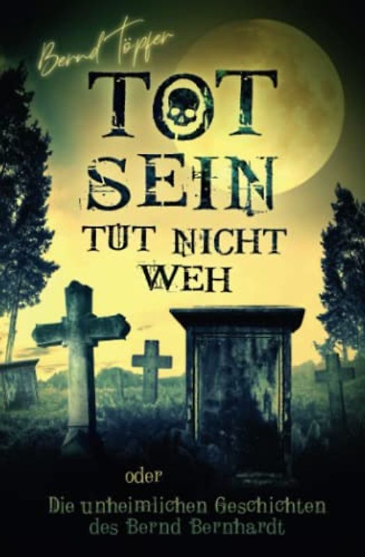 Tot sein tut nicht weh oder Die unheimlichen Geschichten des Bernd Bernhardt (Unheimliche Geschichten)