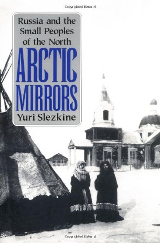 Arctic Mirrors: Russia and the Small Peoples of the North - Slezikine, Yuri