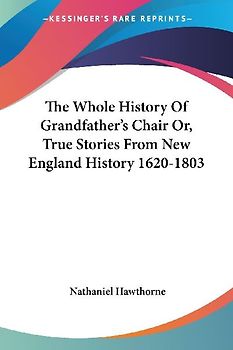 The Whole History Of Grandfather's Chair Or, True Stories From New England History 1620-1803