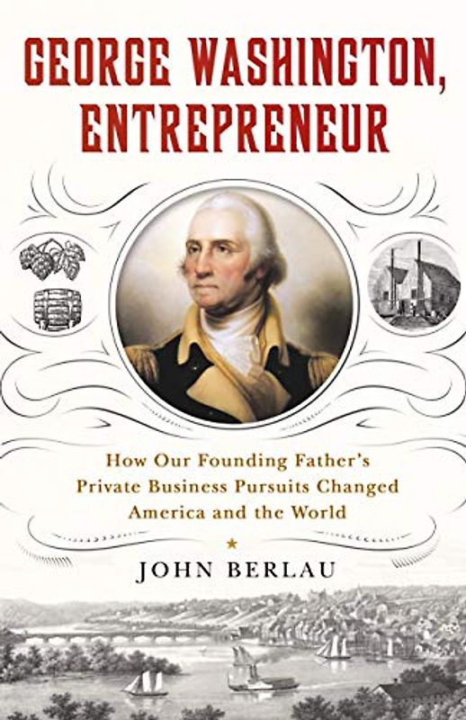 George Washington, Entrepreneur: How Our Founding Father's Private Business Pursuits Changed America and the World