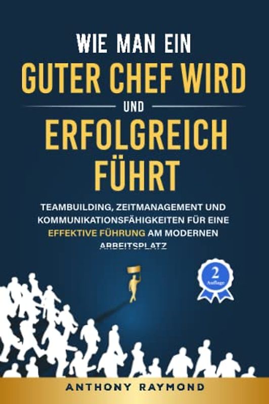 Wie man ein guter Chef wird und erfolgreich führt: Teambuilding, Zeitmanagement und Kommunikationsfähigkeiten für eine effektive Führung am modernen Arbeitsplatz