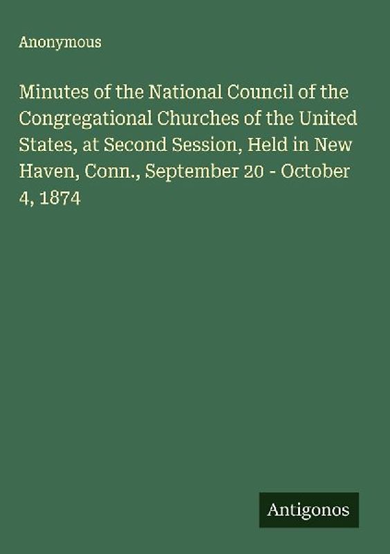 Minutes of the National Council of the Congregational Churches of the United States, at Second Session, Held in New Haven, Conn., September 20 - October 4, 1874