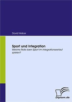 Sport und Integration. Welche Rolle kann Sport im Integrationsverlauf spielen?