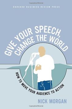 Give Your Speech, Change the World: How to Move Your Audience to Action - Nick Morgan