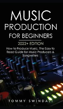 Music Production For Beginners 2022+ Edition