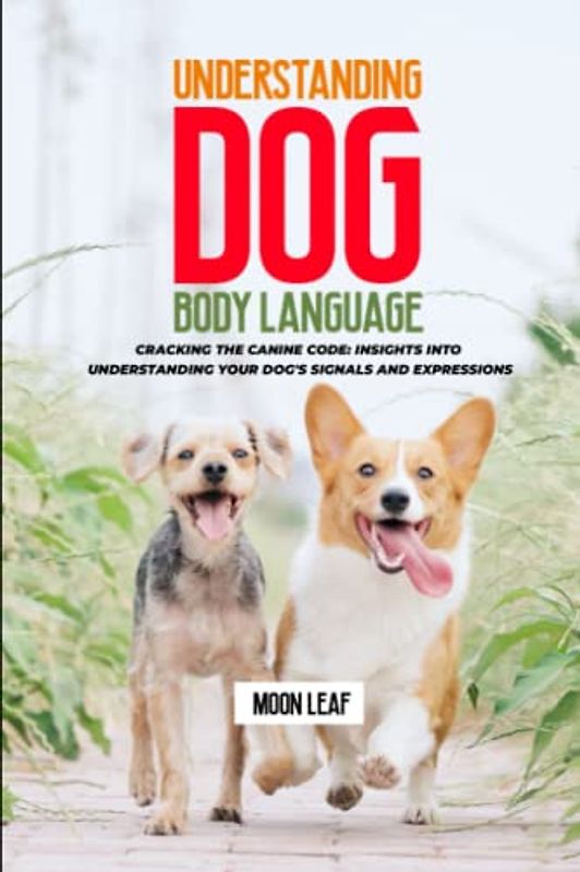Understanding Dog Body Language: Cracking the Canine Code: Insights into Understanding Your Dog's Signals and Expressions