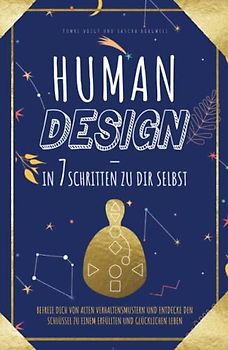 Human Design – in 7 Schritten zu Dir selbst: Befreie Dich von alten Verhaltensmustern und entdecke den Schlüssel zu einem erfüllten und glücklichen Leben