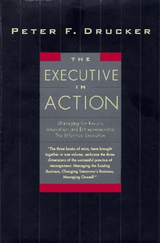 The Executive in Action: Three Drucker Management Books on What to Do and Why and How to Do It: Three Classic Works on Management - Peter F. Drucker