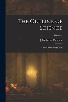 The Outline of Science: A Plain Story Simply Told; Volume 4