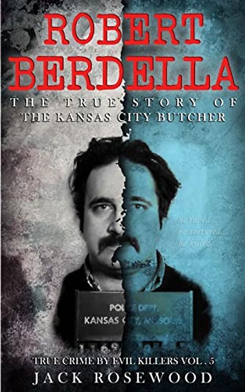 Robert Berdella: The True Story of The Kansas City Butcher: Historical Serial Killers and Murderers (True Crime by Evil Killers, Band 5)