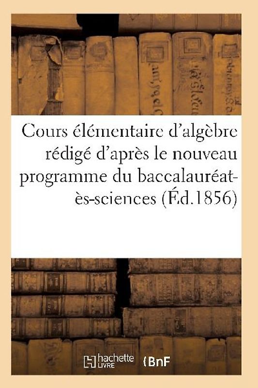Cours Élémentaire d'Algèbre Rédigé d'Après Le Nouveau Programme Du Baccalauréat-Ès-Sciences