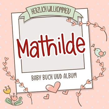 Herzlich Willkommen Mathilde - Baby Buch und Album: Personalisiertes Babybuch und Babyalbum, Geschenk zu Schwangerschaft und Geburt, Baby Name auf dem Cover