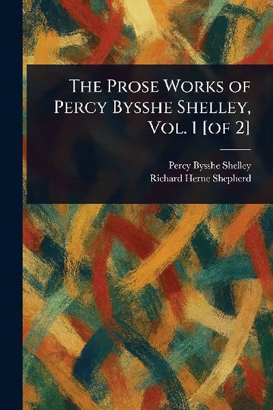 The Prose Works of Percy Bysshe Shelley, Vol. 1 [of 2]