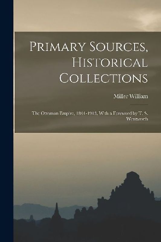 Primary Sources, Historical Collections: The Ottoman Empire, 1801-1913, With a Foreword by T. S. Wentworth