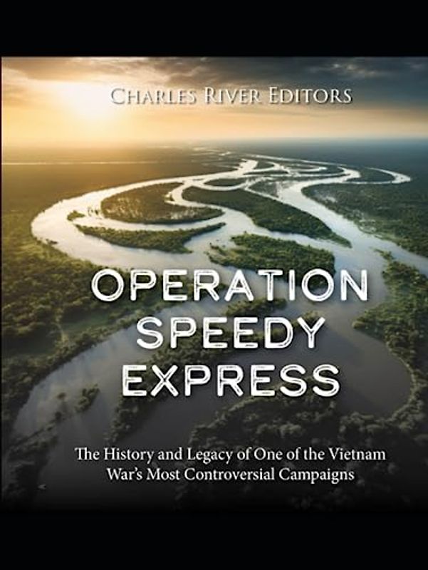 Operation Speedy Express: The History and Legacy of One of the Vietnam War’s Most Controversial Campaigns