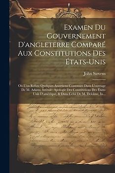 Examen Du Gouvernement D'angleterre Comparé Aux Constitutions Des États-Unis: Où L'on Réfute Quelques Assertions Contenues Dans L'ouvrage De M. Adams,