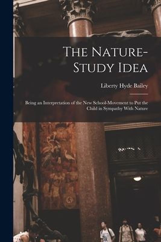 The Nature-Study Idea: Being an Interpretation of the New School-Movement to Put the Child in Sympathy With Nature